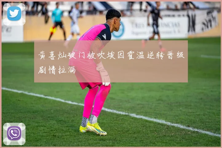 黄喜灿破门被吹埃因霍温逆转晋级剧情拉满