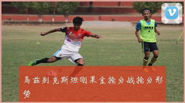 乌兹别克斯坦刚果金抢分战抢分形势