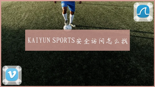KAIYUN SPORTS安全访问怎么找