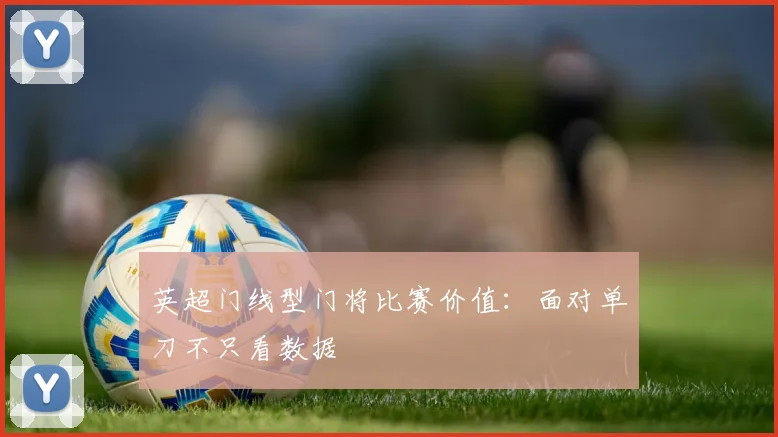 英超门线型门将比赛价值：面对单刀不只看数据