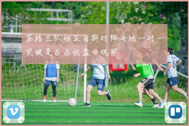 苏格兰队切亚当斯对阵海地一对一突破是否占优盘口观察