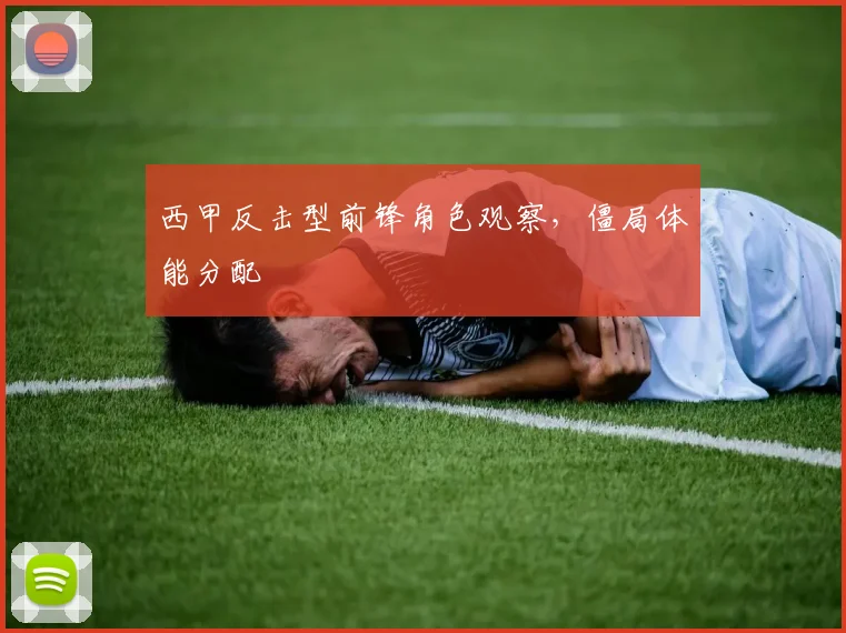 西甲反击型前锋角色观察，僵局体能分配