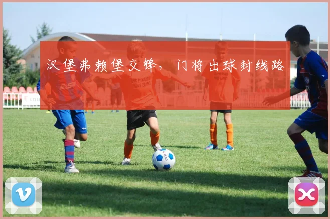 汉堡弗赖堡交锋，门将出球封线路