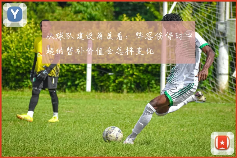 从球队建设角度看，阵容伤停时中超的替补价值会怎样变化