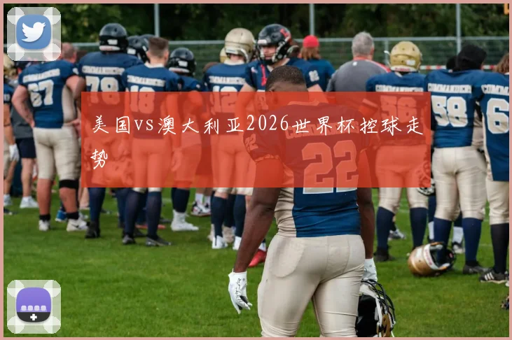美国vs澳大利亚2026世界杯控球走势
